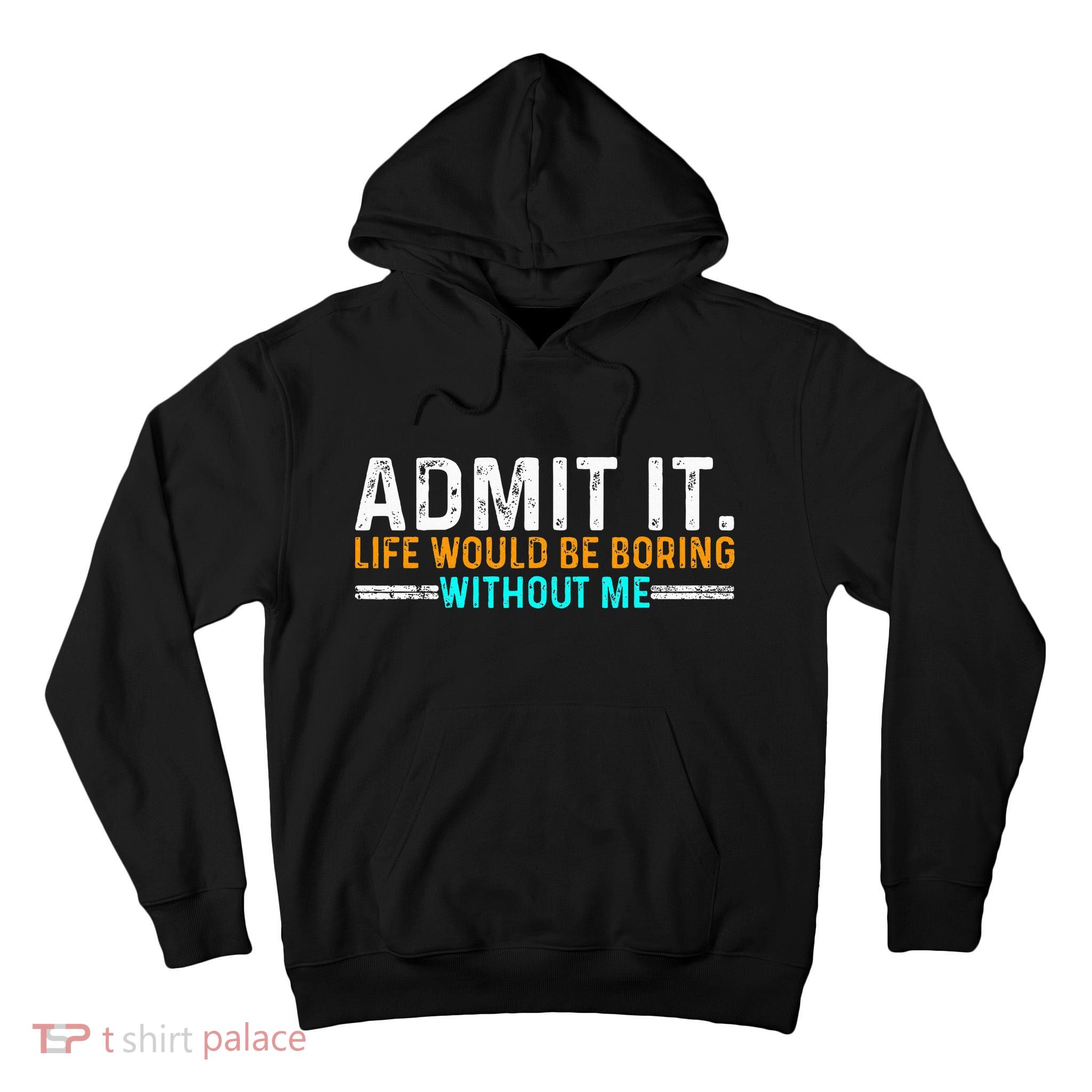 Admit It Life Would Be Boring Without Me Tall Hoodie
