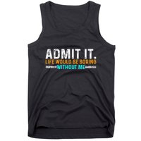 Admit It Life Would Be Boring Without Me Tank Top