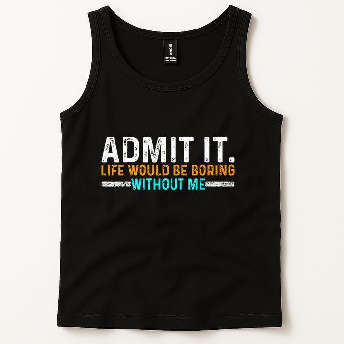 Admit It Life Would Be Boring Without Me Tank Top
