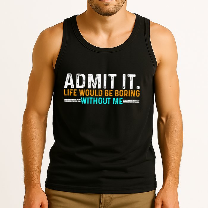 Admit It Life Would Be Boring Without Me Tank Top