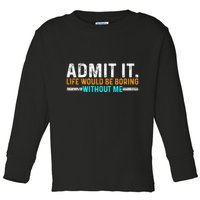 Admit It Life Would Be Boring Without Me Toddler Long Sleeve Shirt