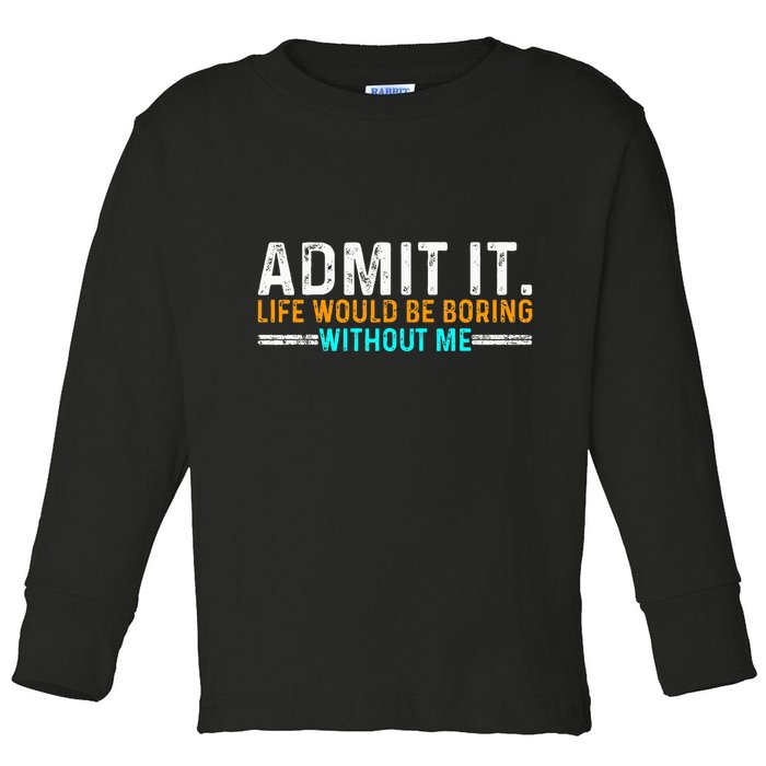 Admit It Life Would Be Boring Without Me Toddler Long Sleeve Shirt