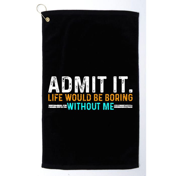 Admit It Life Would Be Boring Without Me Golf Towel