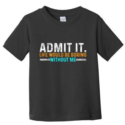 Admit It Life Would Be Boring Without Me Toddler T-Shirt