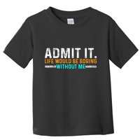 Admit It Life Would Be Boring Without Me Toddler T-Shirt
