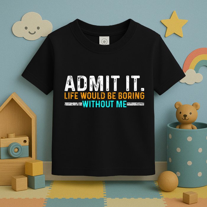Admit It Life Would Be Boring Without Me Toddler T-Shirt