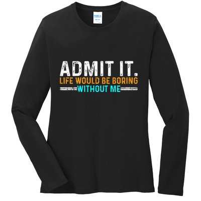 Admit It Life Would Be Boring Without Me Ladies Long Sleeve Shirt