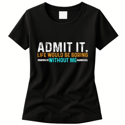 Admit It Life Would Be Boring Without Me Womens T-Shirt