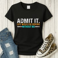 Admit It Life Would Be Boring Without Me Womens T-Shirt