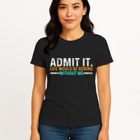 Admit It Life Would Be Boring Without Me Womens T-Shirt