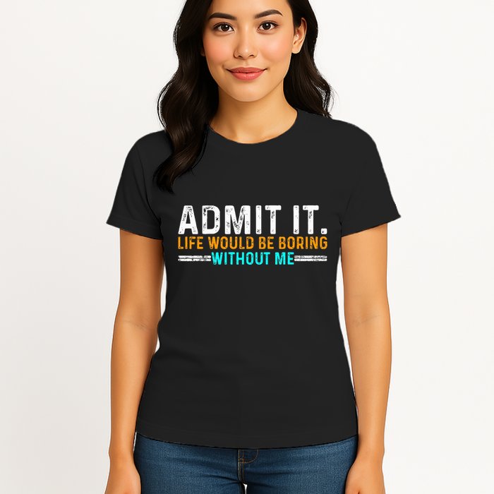 Admit It Life Would Be Boring Without Me Womens T-Shirt