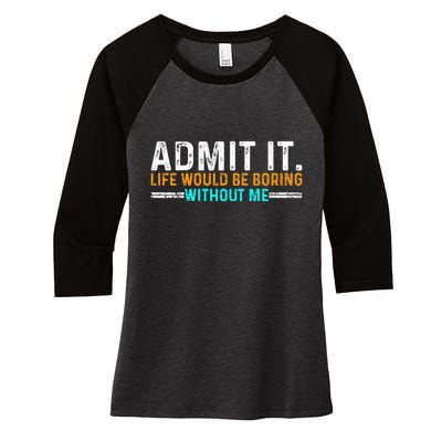 Admit It Life Would Be Boring Without Me Women's Tri-Blend 3/4-Sleeve Raglan Shirt