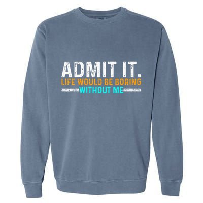 Admit It Life Would Be Boring Without Me Garment-Dyed Sweatshirt