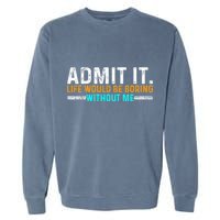 Admit It Life Would Be Boring Without Me Garment-Dyed Sweatshirt
