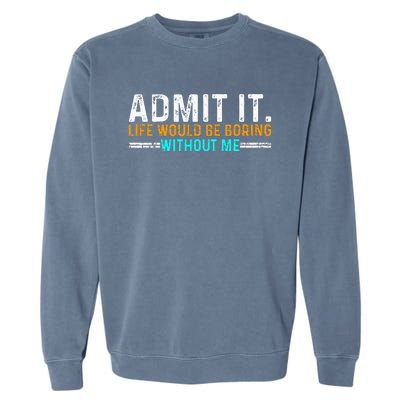 Admit It Life Would Be Boring Without Me Garment-Dyed Sweatshirt