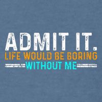 Admit It Life Would Be Boring Without Me Garment-Dyed Sweatshirt
