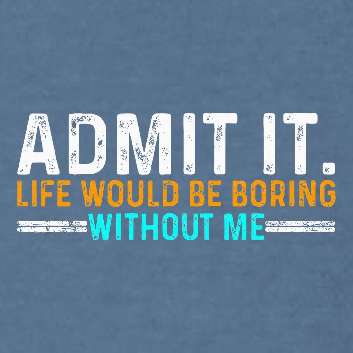 Admit It Life Would Be Boring Without Me Garment-Dyed Sweatshirt