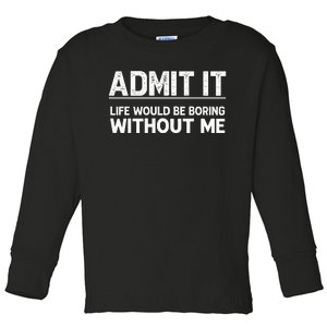 Admit It Life Would Be Boring Without Me Toddler Long Sleeve Shirt