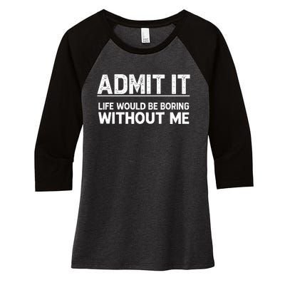 Admit It Life Would Be Boring Without Me Women's Tri-Blend 3/4-Sleeve Raglan Shirt