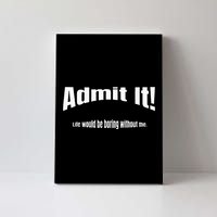 Admit It Life Would Be Boring Without Me Funny Phrase Canvas