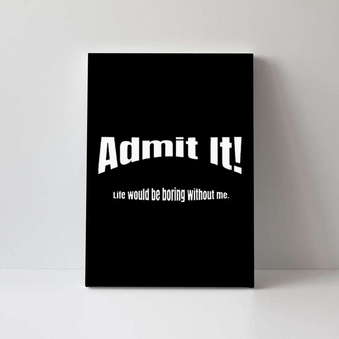 Admit It Life Would Be Boring Without Me Funny Phrase Canvas