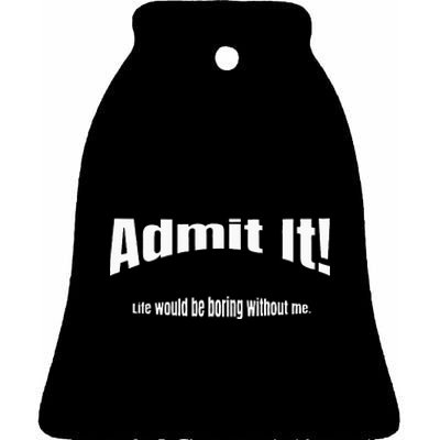 Admit It Life Would Be Boring Without Me Funny Phrase Ceramic Bell Ornament