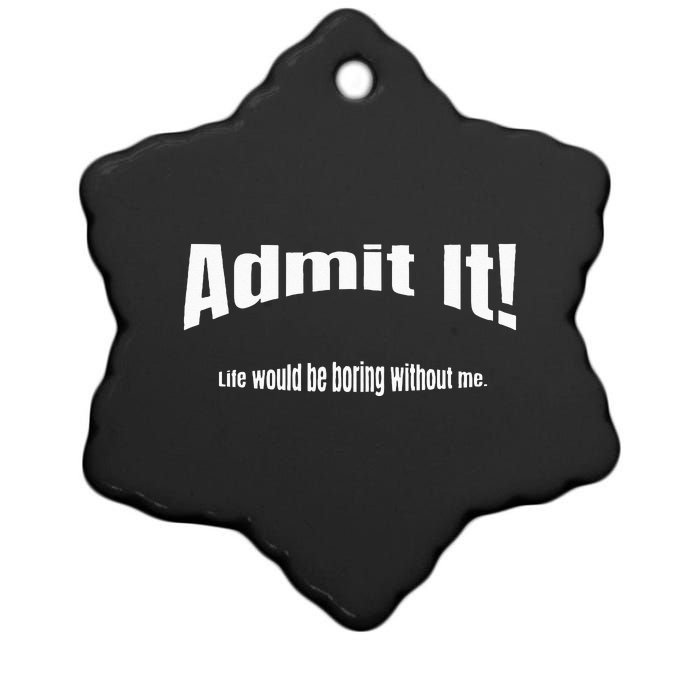 Admit It Life Would Be Boring Without Me Funny Phrase Ceramic Star Ornament