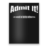 Admit It Life Would Be Boring Without Me Funny Phrase Poster