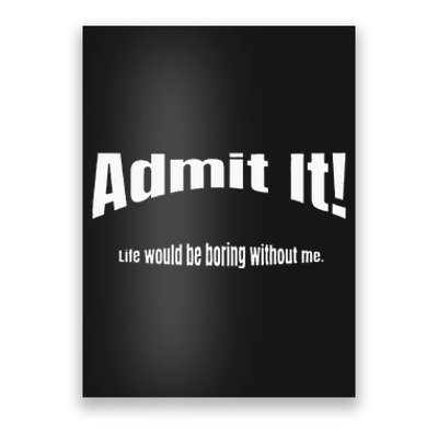 Admit It Life Would Be Boring Without Me Funny Phrase Poster