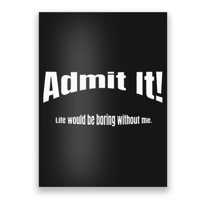 Admit It Life Would Be Boring Without Me Funny Phrase Poster