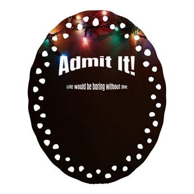 Admit It Life Would Be Boring Without Me Funny Phrase Ceramic Oval Ornament