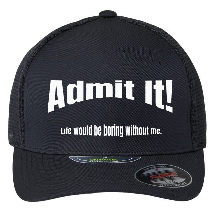 Admit It Life Would Be Boring Without Me Funny Phrase Flexfit Unipanel Trucker Cap