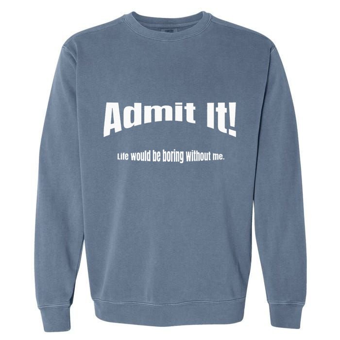 Admit It Life Would Be Boring Without Me Funny Phrase Garment-Dyed Sweatshirt