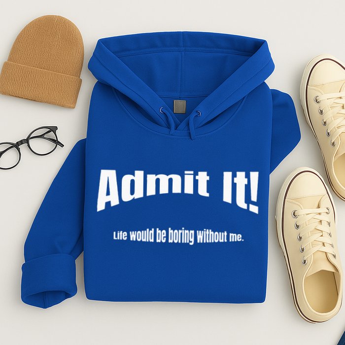 Admit It Life Would Be Boring Without Me Funny Phrase Hoodie