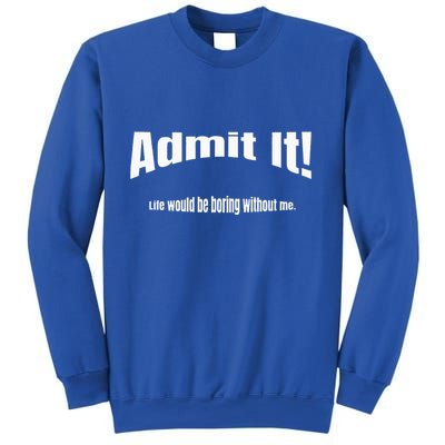 Admit It Life Would Be Boring Without Me Funny Phrase Sweatshirt