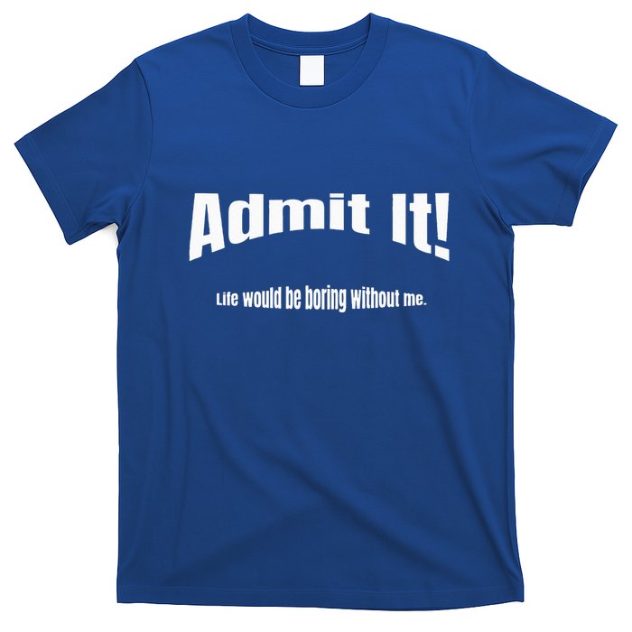 Admit It Life Would Be Boring Without Me Funny Phrase T-Shirt