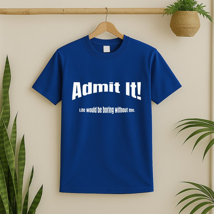 Admit It Life Would Be Boring Without Me Funny Phrase T-Shirt