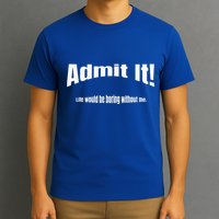 Admit It Life Would Be Boring Without Me Funny Phrase T-Shirt