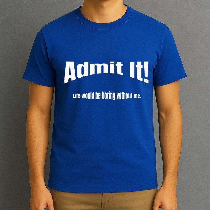 Admit It Life Would Be Boring Without Me Funny Phrase T-Shirt