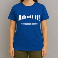 Admit It Life Would Be Boring Without Me Funny Phrase T-Shirt