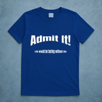 Admit It Life Would Be Boring Without Me Funny Phrase T-Shirt