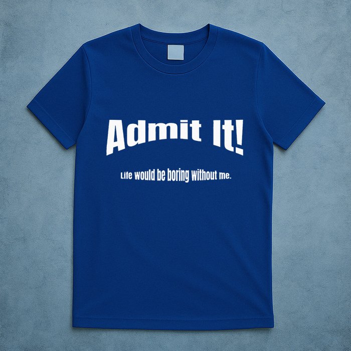 Admit It Life Would Be Boring Without Me Funny Phrase T-Shirt