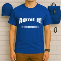 Admit It Life Would Be Boring Without Me Funny Phrase T-Shirt