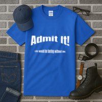 Admit It Life Would Be Boring Without Me Funny Phrase Tall T-Shirt