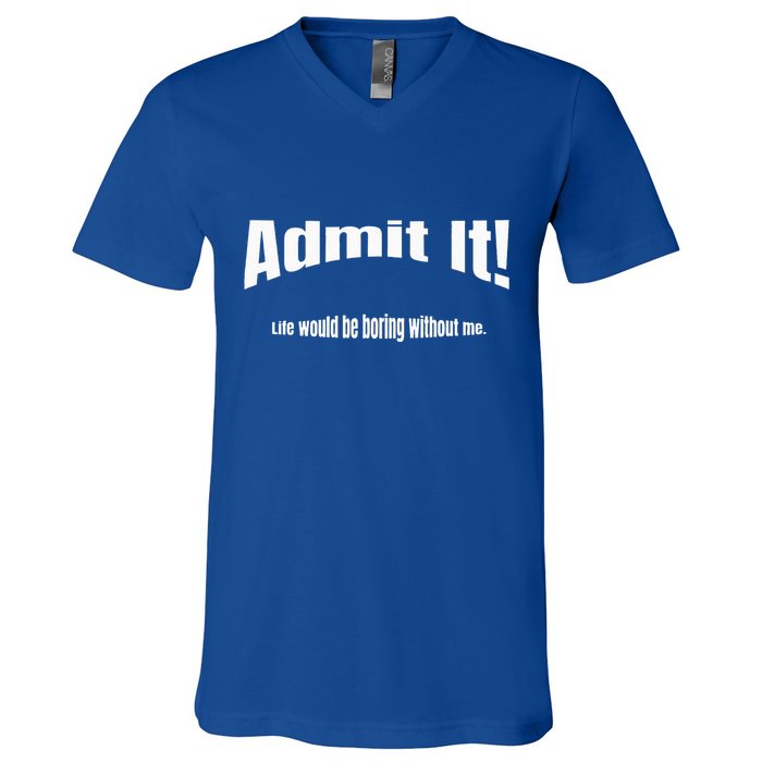 Admit It Life Would Be Boring Without Me Funny Phrase V-Neck T-Shirt