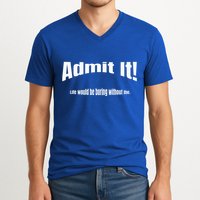 Admit It Life Would Be Boring Without Me Funny Phrase V-Neck T-Shirt