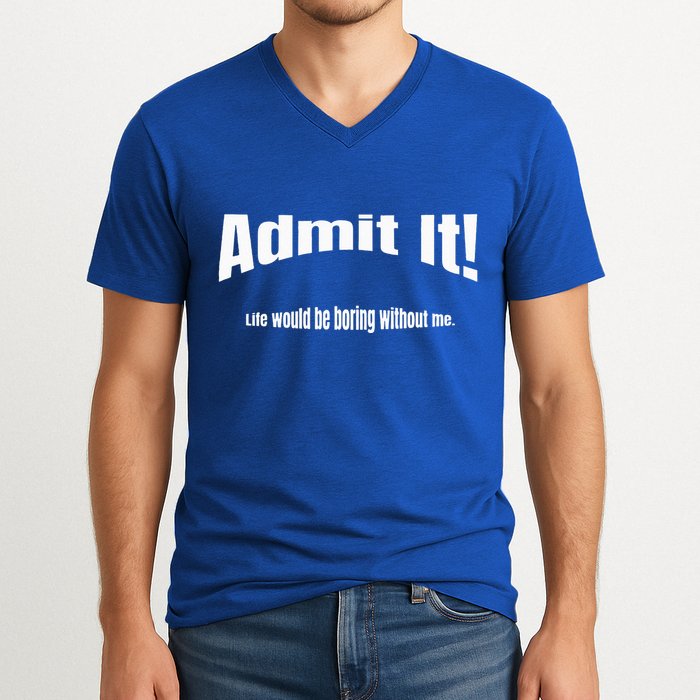 Admit It Life Would Be Boring Without Me Funny Phrase V-Neck T-Shirt