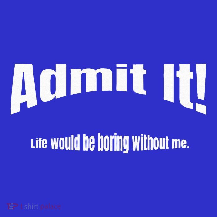 Admit It Life Would Be Boring Without Me Funny Phrase Button