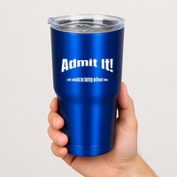 Admit It Life Would Be Boring Without Me Funny Phrase Tumbler