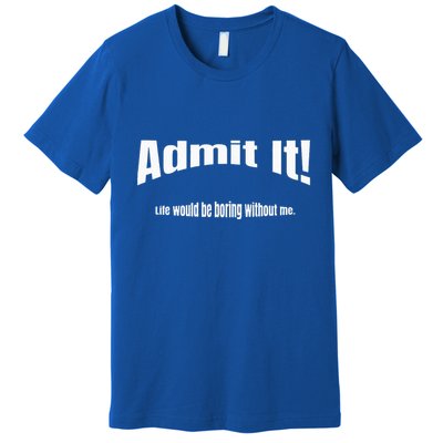 Admit It Life Would Be Boring Without Me Funny Phrase Premium T-Shirt